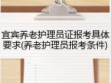 宜宾养老护理员证报考具体要求(养老护理员报考条件)