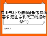 眉山专利代理师证报考具体要求(眉山专利代理师报考条件)