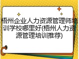 梧州企业人力资源管理师培训学校哪里好(梧州人力资源管理培训推荐)