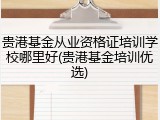 贵港基金从业资格证培训学校哪里好(贵港基金培训优选)