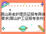 眉山养老护理员证报考具体要求(眉山护工证报考条件)