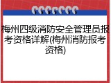 梅州四级消防安全管理员报考资格详解(梅州消防报考资格)