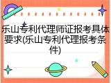 乐山专利代理师证报考具体要求(乐山专利代理报考条件)