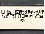 虹口区中医传统师承培训学校哪里好(虹口中医师承名校)