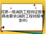 河源一级消防工程师证报考具体要求(消防工程师报考条件)