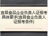 宜昌食品企业负责人证报考具体要求(宜昌食企负责人证报考条件)