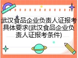 武汉食品企业负责人证报考具体要求(武汉食品企业负责人证报考条件)