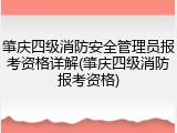 肇庆四级消防安全管理员报考资格详解(肇庆四级消防报考资格)