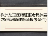 株洲助理医师证报考具体要求(株洲助理医师报考条件)