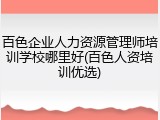 百色企业人力资源管理师培训学校哪里好(百色人资培训优选)