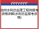 池州水利总监理工程师报考资格详解(水利总监报考资格)