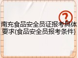 南充食品安全员证报考具体要求(食品安全员报考条件)