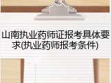 山南执业药师证报考具体要求(执业药师报考条件)