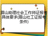 眉山助理社会工作师证报考具体要求(眉山社工证报考条件)