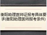 衡阳助理医师证报考具体要求(衡阳助理医师报考条件)