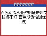 百色期货从业资格证培训学校哪里好(百色期货培训优选)