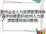 钦州企业人力资源管理师培训学校哪里好(钦州人力资源管理师培训推荐)