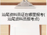 汕尾资料员证在哪里报考(汕尾资料员报考点)