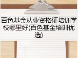 百色基金从业资格证培训学校哪里好(百色基金培训优选)