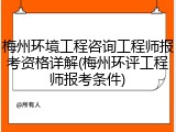 梅州环境工程咨询工程师报考资格详解(梅州环评工程师报考条件)