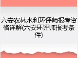 六安农林水利环评师报考资格详解(六安环评师报考条件)