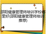 邵阳健康管理师培训学校哪里好(邵阳健康管理师培训推荐)