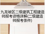 九龙坡区二级建筑工程建造师报考资格详解(二级建造师报考条件)