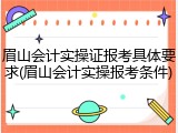眉山会计实操证报考具体要求(眉山会计实操报考条件)