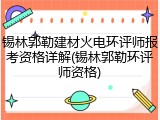 锡林郭勒建材火电环评师报考资格详解(锡林郭勒环评师资格)
