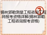 锡林郭勒测量工程咨询工程师报考资格详解(锡林郭勒工程咨询报考资格)