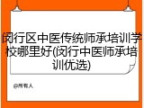 闵行区中医传统师承培训学校哪里好(闵行中医师承培训优选)