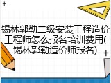 锡林郭勒二级安装工程造价工程师怎么报名培训费用(锡林郭勒造价师报名)