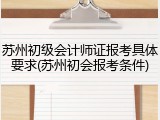 苏州初级会计师证报考具体要求(苏州初会报考条件)