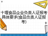 十堰食品企业负责人证报考具体要求(食品负责人证报考)