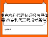 南充专利代理师证报考具体要求(专利代理师报考条件)