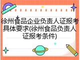 徐州食品企业负责人证报考具体要求(徐州食品负责人证报考条件)
