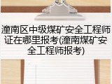 潼南区中级煤矿安全工程师证在哪里报考(潼南煤矿安全工程师报考)