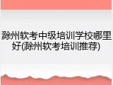 滁州软考中级培训学校哪里好(滁州软考培训推荐)