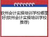 钦州会计实操培训学校哪里好(钦州会计实操培训学校推荐)