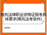 南充法律职业资格证报考具体要求(南充法考条件)