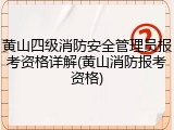 黄山四级消防安全管理员报考资格详解(黄山消防报考资格)