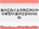惠州证券从业资格证培训学校哪里好(惠州证券培训优选)
