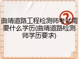 曲靖道路工程检测师考试需要什么学历(曲靖道路检测师学历要求)