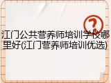 江门公共营养师培训学校哪里好(江门营养师培训优选)