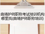 曲靖护师职称考试培训机构哪里找(曲靖护师职称培训)