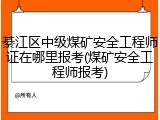 綦江区中级煤矿安全工程师证在哪里报考(煤矿安全工程师报考)