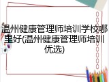 温州健康管理师培训学校哪里好(温州健康管理师培训优选)