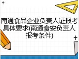 南通食品企业负责人证报考具体要求(南通食安负责人报考条件)