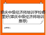 肇庆中级经济师培训学校哪里好(肇庆中级经济师培训推荐)