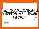 崇左二级公路工程建造师证在哪里报考(崇左二级建造师报考点)